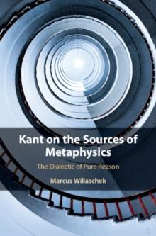 Kant on the Sources of Metaphysics : The Dialectic of Pure Reason