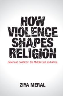 How Violence Shapes Religion : Belief and Conflict in the Middle East and Africa