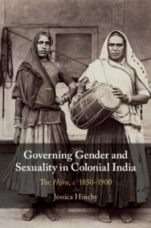 Governing Gender and Sexuality in Colonial India : The Hijra, c.18501900