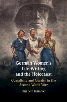 German Women's Life Writing and the Holocaust : Complicity and Gender in the Second World War