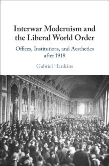 Interwar Modernism and the Liberal World Order : Offices, Institutions, and Aesthetics after 1919