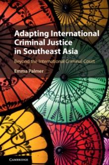 Adapting International Criminal Justice in Southeast Asia : Beyond the International Criminal Court