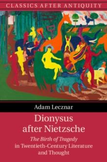 Dionysus after Nietzsche : The Birth of Tragedy in Twentieth-Century Literature and Thought