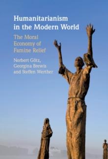 Humanitarianism in the Modern World : The Moral Economy of Famine Relief