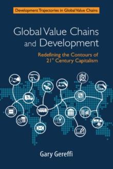 Global Value Chains and Development : Redefining the Contours of 21st Century Capitalism