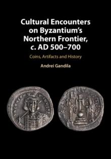 Cultural Encounters on Byzantium's Northern Frontier, c. AD 500-700 : Coins, Artifacts and History