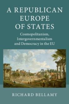 A Republican Europe of States : Cosmopolitanism, Intergovernmentalism and Democracy in the EU