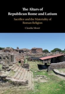 The Altars of Republican Rome and Latium : Sacrifice and the Materiality of Roman Religion