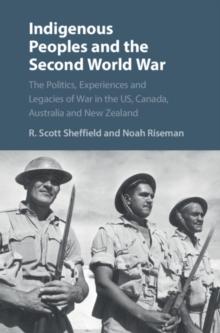 Indigenous Peoples and the Second World War : The Politics, Experiences and Legacies of War in the US, Canada, Australia and New Zealand