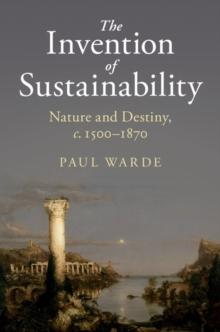 Invention of Sustainability : Nature and Destiny, c.1500-1870