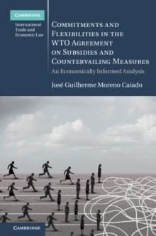 Commitments and Flexibilities in the WTO Agreement on Subsidies and Countervailing Measures : An Economically Informed Analysis