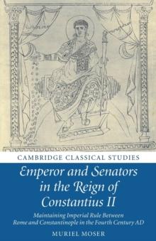 Emperor and Senators in the Reign of Constantius II : Maintaining Imperial Rule Between Rome and Constantinople in the Fourth Century AD