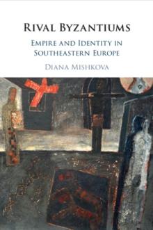 Rival Byzantiums : Empire and Identity in Southeastern Europe