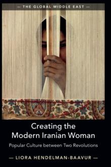 Creating the Modern Iranian Woman : Popular Culture between Two Revolutions