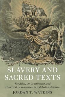 Slavery and Sacred Texts : The Bible, the Constitution, and Historical Consciousness in Antebellum America