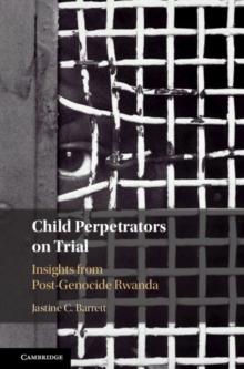 Child Perpetrators on Trial : Insights from Post-Genocide Rwanda