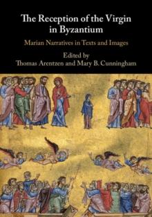 The Reception of the Virgin in Byzantium : Marian Narratives in Texts and Images