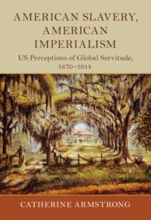 American Slavery, American Imperialism : US Perceptions of Global Servitude, 1870-1914