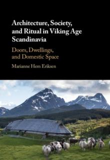 Architecture, Society, and Ritual in Viking Age Scandinavia : Doors, Dwellings, and Domestic Space