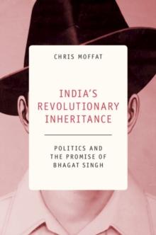 India's Revolutionary Inheritance : Politics and the Promise of Bhagat Singh