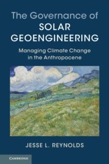 Governance of Solar Geoengineering : Managing Climate Change in the Anthropocene