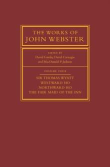 The Works of John Webster: Volume 4, Sir Thomas Wyatt, Westward Ho, Northward Ho, The Fair Maid of the Inn : Sir Thomas Wyatt, Westward Ho, Northward Ho, The Fair Maid of the Inn