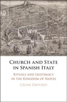 Church and State in Spanish Italy : Rituals and Legitimacy in the Kingdom of Naples