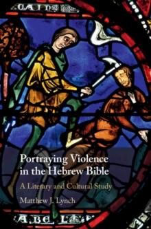 Portraying Violence in the Hebrew Bible : A Literary and Cultural Study