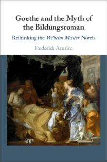 Goethe and the Myth of the Bildungsroman : Rethinking the Wilhelm Meister Novels