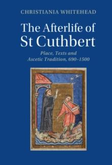 Afterlife of St Cuthbert : Place, Texts and Ascetic Tradition, 690-1500