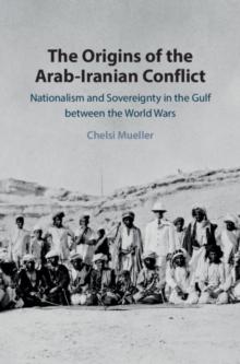 Origins of the Arab-Iranian Conflict : Nationalism and Sovereignty in the Gulf between the World Wars