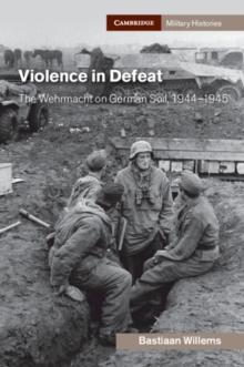 Violence in Defeat : The Wehrmacht on German Soil, 19441945