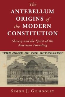 The Antebellum Origins of the Modern Constitution : Slavery and the Spirit of the American Founding