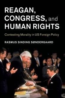 Reagan, Congress, and Human Rights : Contesting Morality in US Foreign Policy