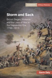 Storm and Sack : British Sieges, Violence and the Laws of War in the Napoleonic Era, 17991815