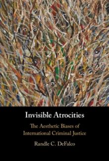 Invisible Atrocities : The Aesthetic Biases of International Criminal Justice