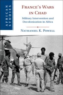 France's Wars in Chad : Military Intervention and Decolonization in Africa