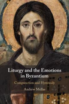 Liturgy and the Emotions in Byzantium : Compunction and Hymnody