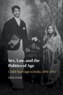 Sex, Law, and the Politics of Age : Child Marriage in India, 1891-1937