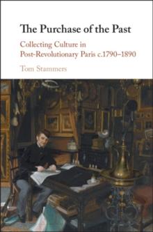 Purchase of the Past : Collecting Culture in Post-Revolutionary Paris c.1790-1890