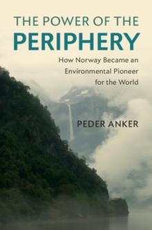 Power of the Periphery : How Norway Became an Environmental Pioneer for the World