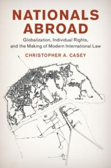 Nationals Abroad : Globalization, Individual Rights, and the Making of Modern International Law