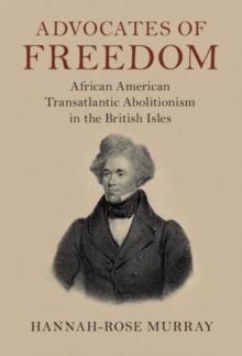 Advocates of Freedom : African American Transatlantic Abolitionism in the British Isles