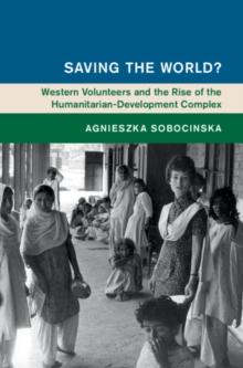 Saving the World? : Western Volunteers and the Rise of the Humanitarian-Development Complex