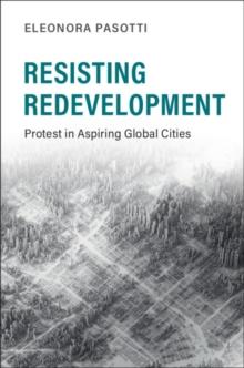 Resisting Redevelopment : Protest in Aspiring Global Cities