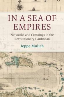 In a Sea of Empires : Networks and Crossings in the Revolutionary Caribbean