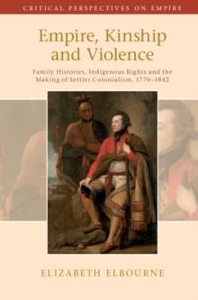 Empire, Kinship and Violence : Family Histories, Indigenous Rights and the Making of Settler Colonialism, 1770-1842