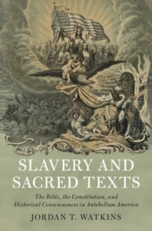 Slavery and Sacred Texts : The Bible, the Constitution, and Historical Consciousness in Antebellum America