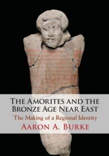 The Amorites and the Bronze Age Near East : The Making of a Regional Identity