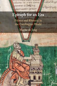 Epitaph for an Era : Politics and Rhetoric in the Carolingian World